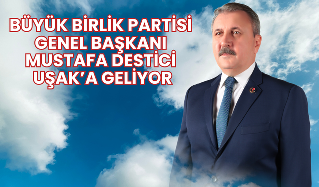 Büyük Birlik Partisi Genel Başkanı Destici pazartesi Uşak’a geliyor